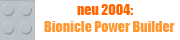 Neu 2004: Bionicle Power Builder